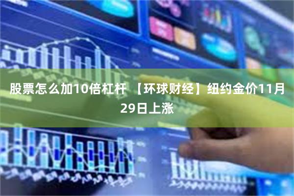 股票怎么加10倍杠杆 【环球财经】纽约金价11月29日上涨