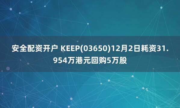 安全配资开户 KEEP(03650)12月2日耗资31.954万港元回购5万股