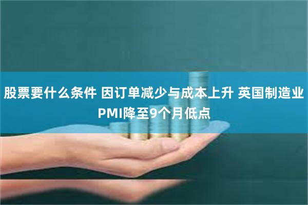 股票要什么条件 因订单减少与成本上升 英国制造业PMI降至9个月低点