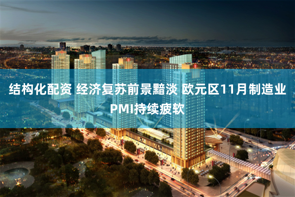 结构化配资 经济复苏前景黯淡 欧元区11月制造业PMI持续疲软