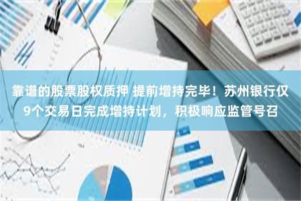 靠谱的股票股权质押 提前增持完毕！苏州银行仅9个交易日完成增持计划，积极响应监管号召