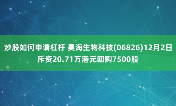 炒股如何申请杠杆 昊海生物科技(06826)12月2日斥资20.71万港元回购7500股