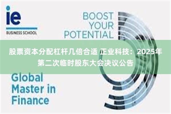 股票资本分配杠杆几倍合适 正业科技：2025年第二次临时股东大会决议公告