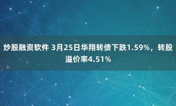 炒股融资软件 3月25日华翔转债下跌1.59%，转股溢价率4.51%