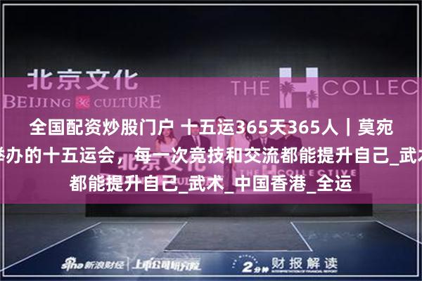 全国配资炒股门户 十五运365天365人｜莫宛萤：期待粤港澳举办的十五运会，每一次竞技和交流都能提升自己_武术_中国香港_全运