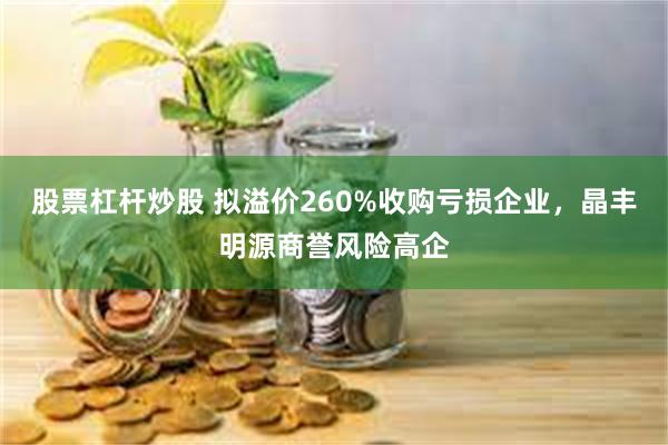 股票杠杆炒股 拟溢价260%收购亏损企业，晶丰明源商誉风险高企