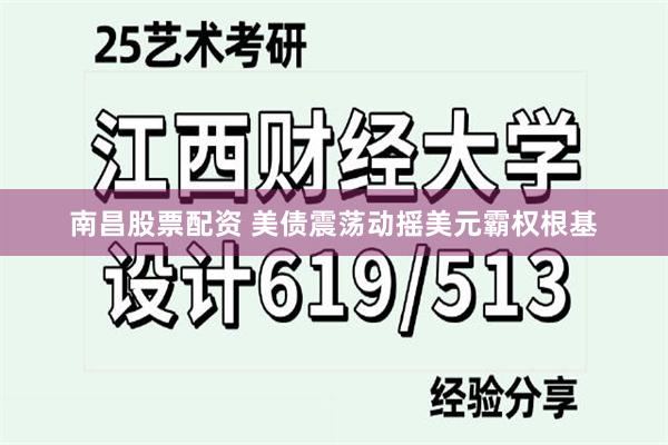 南昌股票配资 美债震荡动摇美元霸权根基