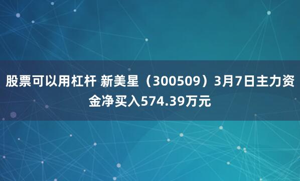 股票可以用杠杆 新美星（300509）3月7日主力资金净买入574.39万元
