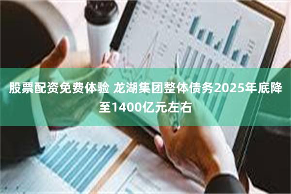 股票配资免费体验 龙湖集团整体债务2025年底降至1400亿元左右