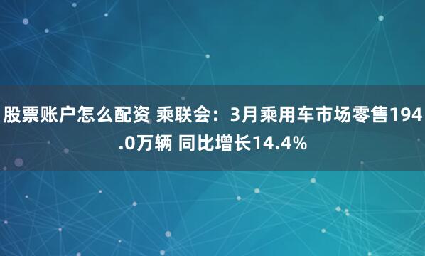 股票账户怎么配资 乘联会：3月乘用车市场零售194.0万辆 同比增长14.4%