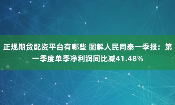 正规期货配资平台有哪些 图解人民同泰一季报：第一季度单季净利润同比减41.48%