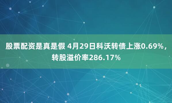股票配资是真是假 4月29日科沃转债上涨0.69%，转股溢价率286.17%