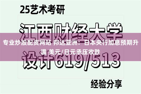专业炒股配资网站 邦达亚洲：日本央行加息预期升温 美元/日元承压收跌