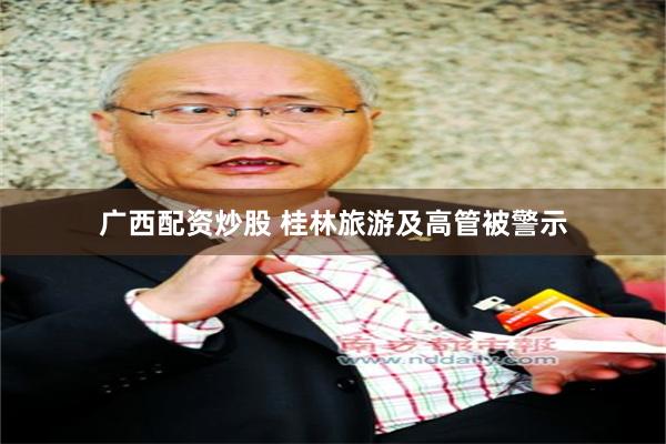 广西配资炒股 桂林旅游及高管被警示