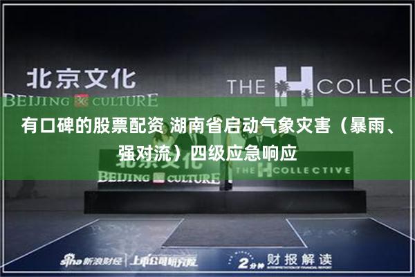 有口碑的股票配资 湖南省启动气象灾害（暴雨、强对流）四级应急响应