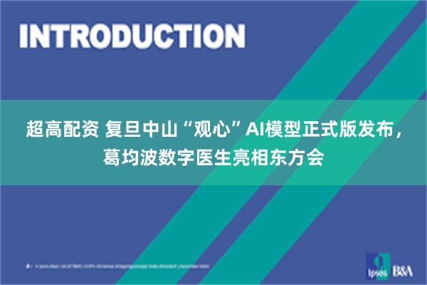 超高配资 复旦中山“观心”AI模型正式版发布，葛均波数字医生亮相东方会