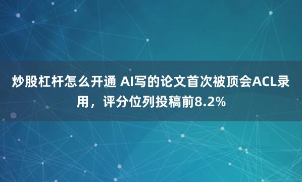 炒股杠杆怎么开通 AI写的论文首次被顶会ACL录用，评分位列投稿前8.2%
