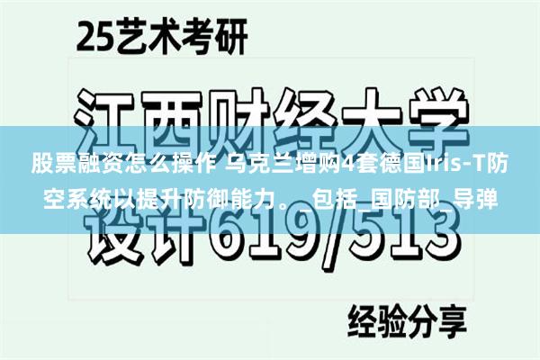 股票融资怎么操作 乌克兰增购4套德国Iris-T防空系统以提升防御能力。_包括_国防部_导弹