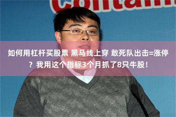如何用杠杆买股票 黑马线上穿 敢死队出击=涨停？我用这个指标3个月抓了8只牛股！