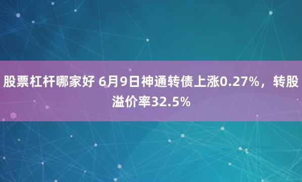 股票杠杆哪家好 6月9日神通转债上涨0.27%，转股溢价率32.5%