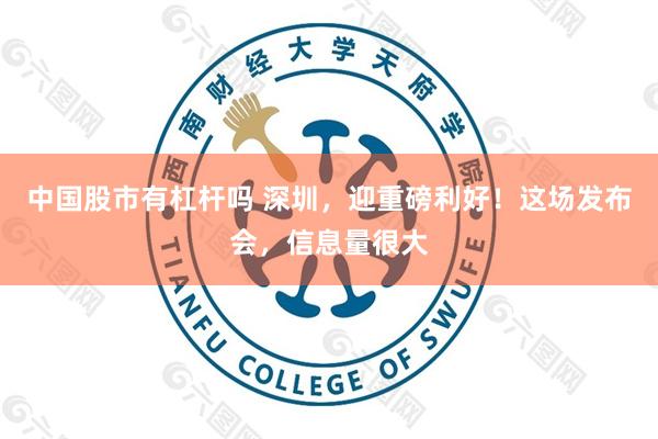 中国股市有杠杆吗 深圳，迎重磅利好！这场发布会，信息量很大
