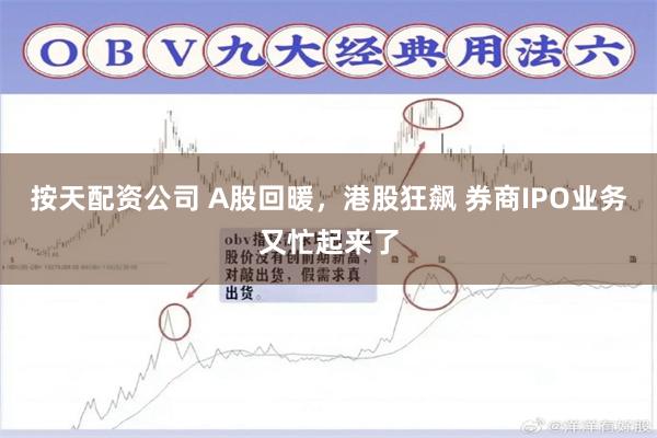 按天配资公司 A股回暖，港股狂飙 券商IPO业务又忙起来了