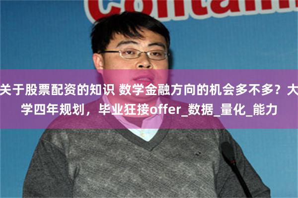 关于股票配资的知识 数学金融方向的机会多不多？大学四年规划，毕业狂接offer_数据_量化_能力