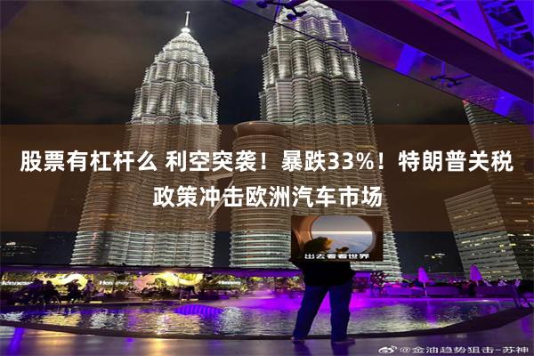 股票有杠杆么 利空突袭！暴跌33%！特朗普关税政策冲击欧洲汽车市场