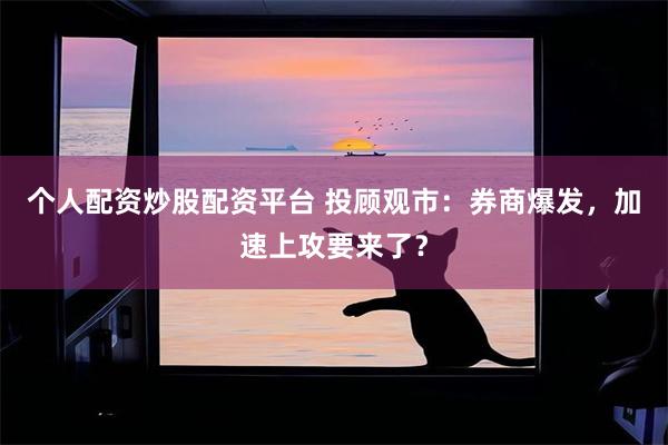 个人配资炒股配资平台 投顾观市：券商爆发，加速上攻要来了？
