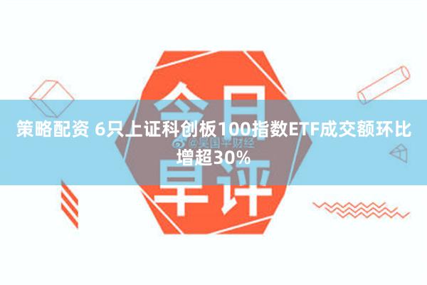 策略配资 6只上证科创板100指数ETF成交额环比增超30%