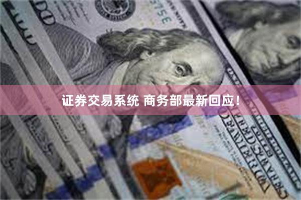 证券交易系统 商务部最新回应！