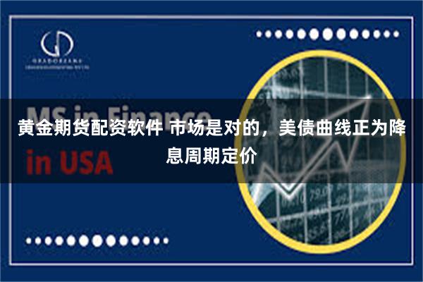 黄金期货配资软件 市场是对的，美债曲线正为降息周期定价
