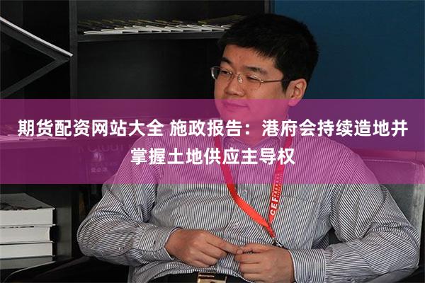 期货配资网站大全 施政报告：港府会持续造地并掌握土地供应主导权