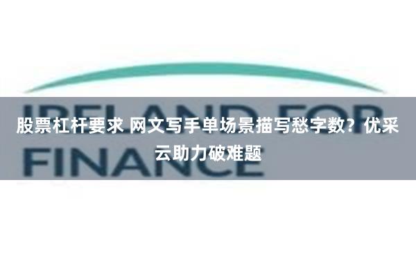 股票杠杆要求 网文写手单场景描写愁字数?优采云助力破难题