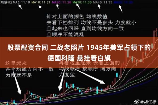 股票配资合同 二战老照片 1945年美军占领下的德国科隆 悬挂着白旗