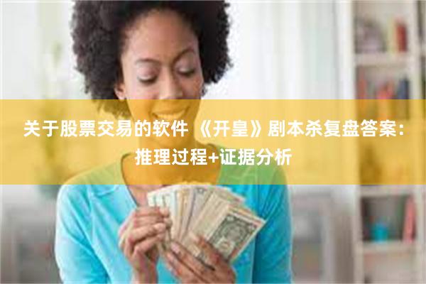 关于股票交易的软件 《开皇》剧本杀复盘答案:推理过程+证据分析