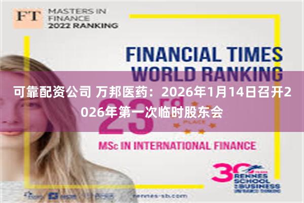 可靠配资公司 万邦医药：2026年1月14日召开2026年第一次临时股东会