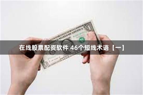 在线股票配资软件 46个短线术语【一】